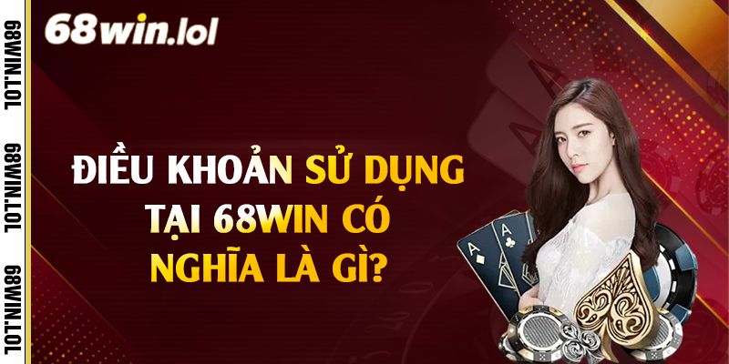 Điều khoản sử dụng tại 68Win có nghĩa là gì?