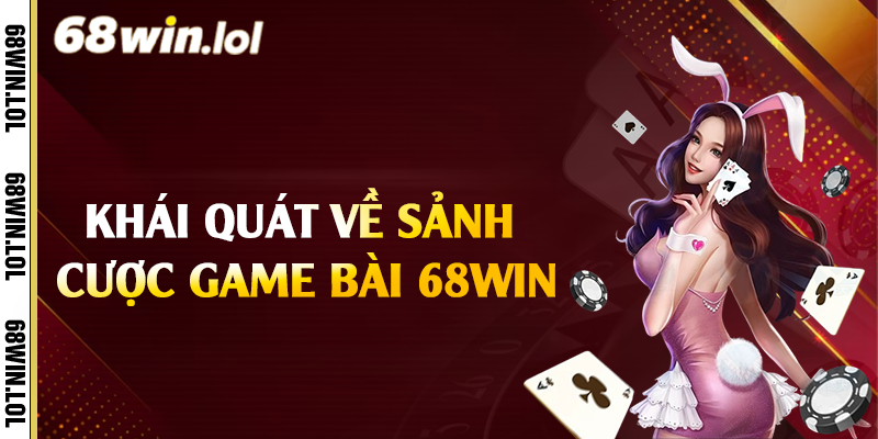 Khái quát về sảnh cược game bài 68win