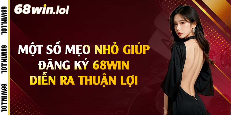 Một số mẹo nhỏ giúp đăng ký 68Win diễn ra thuận lợi